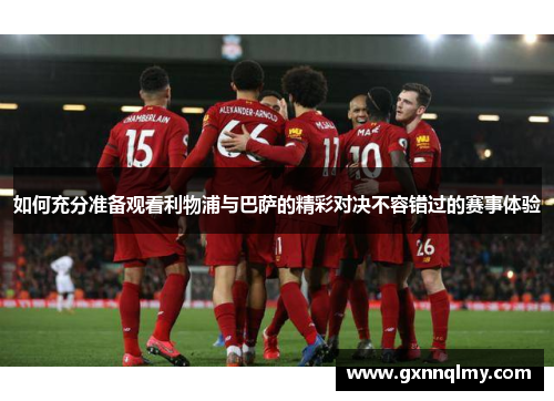如何充分准备观看利物浦与巴萨的精彩对决不容错过的赛事体验