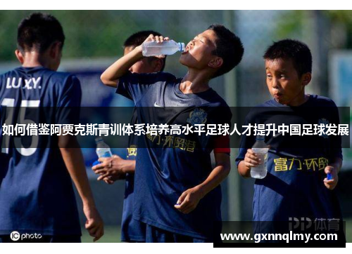 如何借鉴阿贾克斯青训体系培养高水平足球人才提升中国足球发展