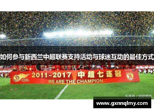 如何参与新西兰中超联赛支持活动与球迷互动的最佳方式