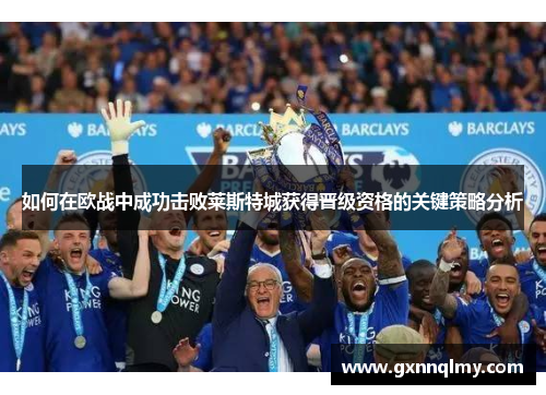 如何在欧战中成功击败莱斯特城获得晋级资格的关键策略分析