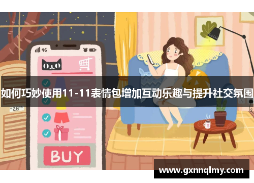 如何巧妙使用11-11表情包增加互动乐趣与提升社交氛围