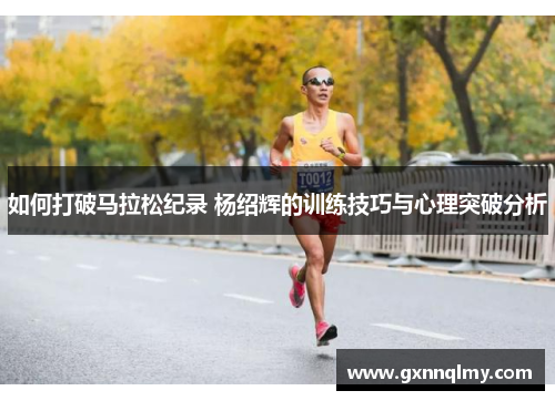 如何打破马拉松纪录 杨绍辉的训练技巧与心理突破分析