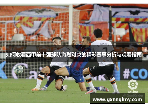 如何收看西甲前十强球队激烈对决的精彩赛事分析与观看指南