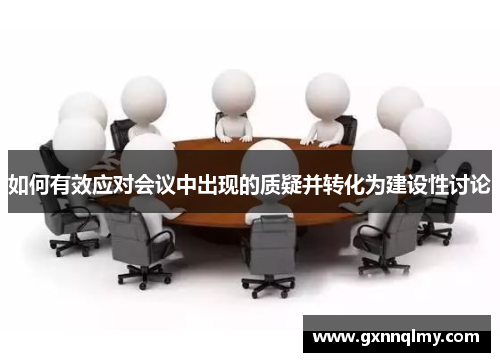 如何有效应对会议中出现的质疑并转化为建设性讨论