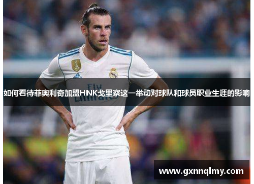 如何看待菲奥利奇加盟HNK戈里察这一举动对球队和球员职业生涯的影响