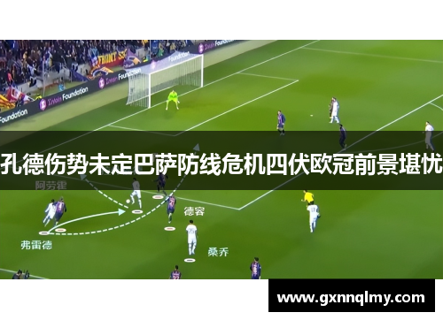 孔德伤势未定巴萨防线危机四伏欧冠前景堪忧