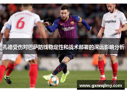 孔德受伤对巴萨防线稳定性和战术部署的深远影响分析