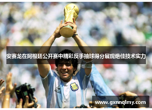 安赛龙在阿根廷公开赛中精彩反手抽球得分展现绝佳技术实力