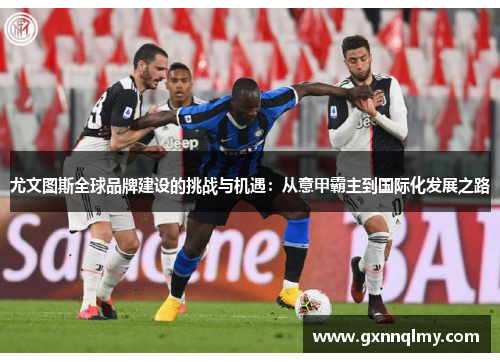 尤文图斯全球品牌建设的挑战与机遇：从意甲霸主到国际化发展之路