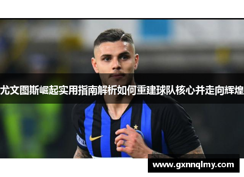 尤文图斯崛起实用指南解析如何重建球队核心并走向辉煌 尤文图斯崛起实用指南解析如何重建球队核心并走向辉煌