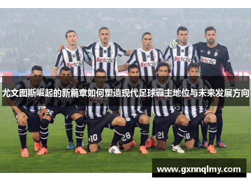 尤文图斯崛起的新篇章如何塑造现代足球霸主地位与未来发展方向