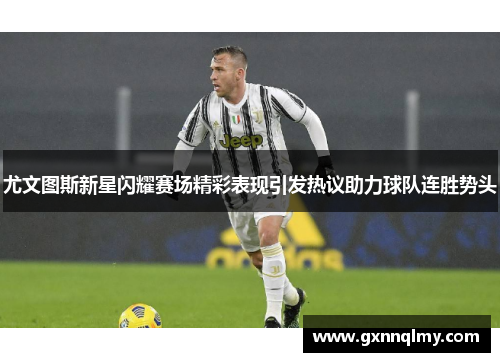 尤文图斯新星闪耀赛场精彩表现引发热议助力球队连胜势头 尤文图斯新星闪耀赛场精彩表现引发热议助力球队连胜势头
