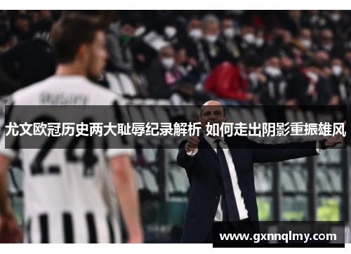 尤文欧冠历史两大耻辱纪录解析 如何走出阴影重振雄风