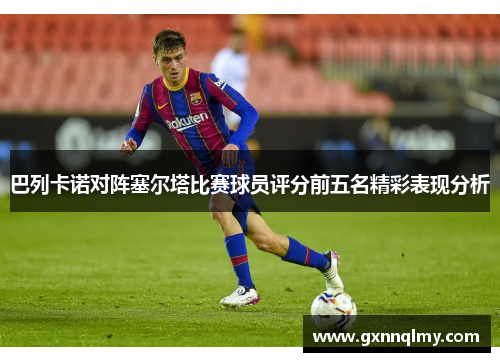 巴列卡诺对阵塞尔塔比赛球员评分前五名精彩表现分析