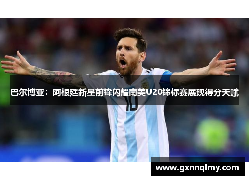 巴尔博亚：阿根廷新星前锋闪耀南美U20锦标赛展现得分天赋