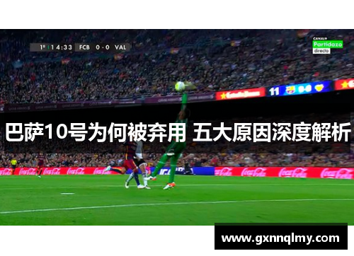巴萨10号为何被弃用 五大原因深度解析 巴萨10号为何被弃用 五大原因深度解析