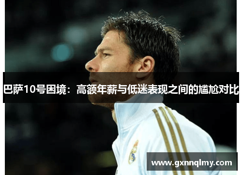 巴萨10号困境：高额年薪与低迷表现之间的尴尬对比