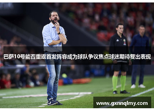 巴萨10号能否重返首发阵容成为球队争议焦点球迷期待复出表现