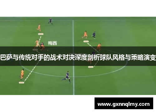 巴萨与传统对手的战术对决深度剖析球队风格与策略演变