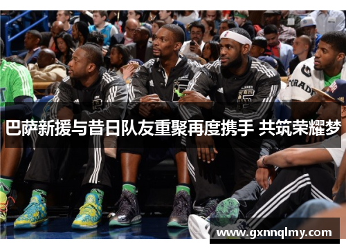 巴萨新援与昔日队友重聚再度携手 共筑荣耀梦